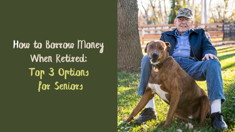 How to Borrow Money When Retired Best Options for Seniors